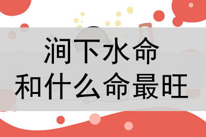 涧下水命和什么命在一起最旺,最合财_神巴巴测试网
