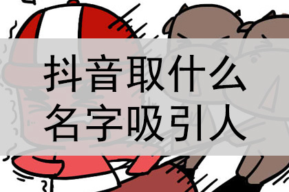 抖音取什麼名字吸引人,好聽霸氣?_神巴巴姓名網