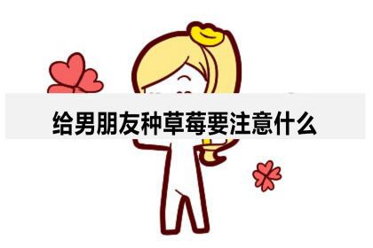 给男朋友种草莓要注意什么方法和技巧