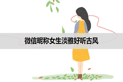 微信暱稱女生淡雅好聽古風兩個字四個字