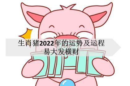 生肖猪2022年的运势及运程 易大发横财 神巴巴星座网