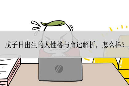 戊子日出生的人性格与命运解析 怎么样 神巴巴测试网