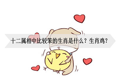 十二属相中比较笨的生肖是什么?生肖鸡?