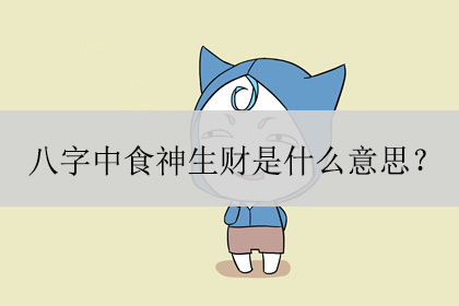 八字中食神生财是什么意思?