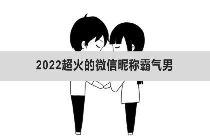 2022超火的微信暱稱霸氣男2022超火的微信暱稱帶符號