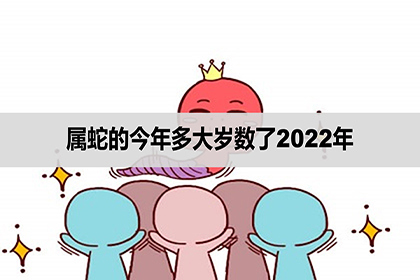 属蛇的今年多大岁数了2022年多少岁