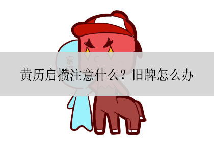 黄历启攒注意什么?旧牌怎么办