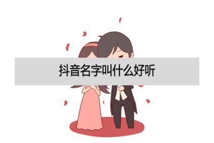 抖音名字叫什么好听叫什么容易火