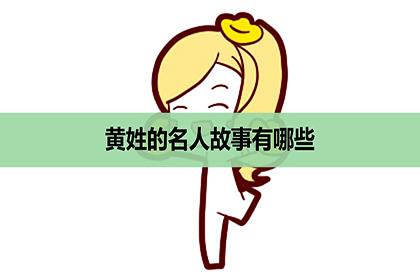 黄姓的名人故事有哪些,姓黄的历史名人有哪些_神巴巴姓名网