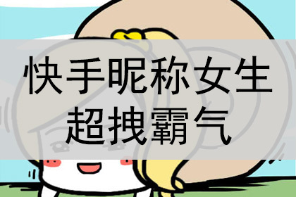 快手昵称女生超拽霸气,独一无二!_神巴巴姓名网