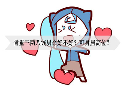 骨重三两八钱男命好不好?可身居高位?