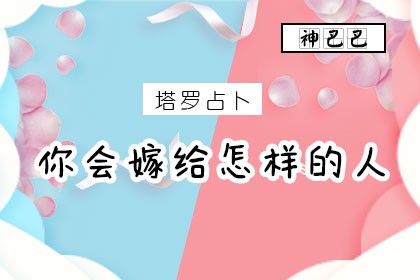 塔罗牌在线占卜你会嫁给怎样的人？